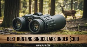 Best Hunting Binoculars Under $300